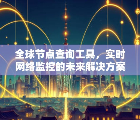 全球节点查询工具，实时网络监控的未来解决方案