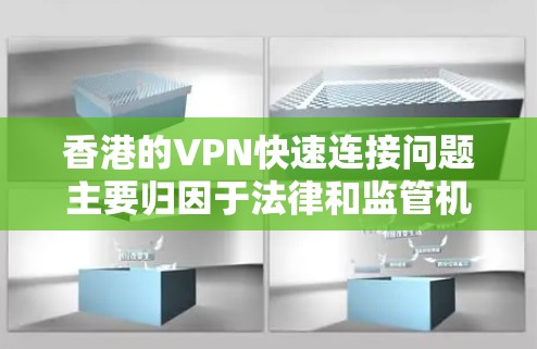 香港的VPN快速连接问题主要归因于法律和监管机制的限制。以下是对这一问题的分点总结