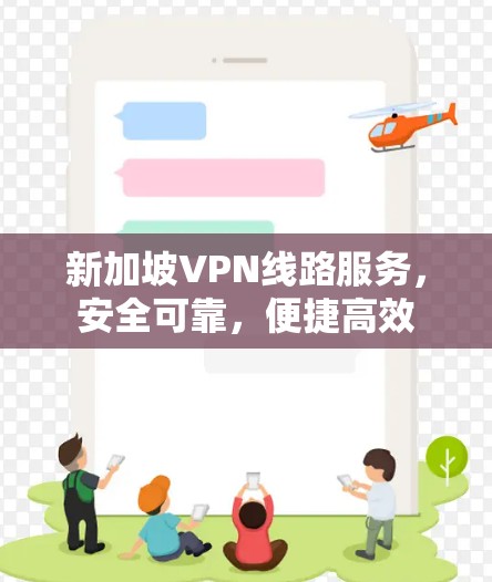 新加坡VPN线路服务，安全可靠，便捷高效