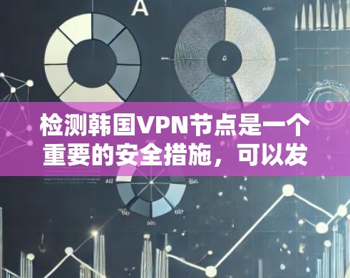检测韩国VPN节点是一个重要的安全措施，可以发现潜在的安全风险。以下是一些常见的检测技术及其作用