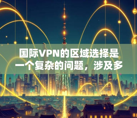 国际VPN的区域选择是一个复杂的问题，涉及多方面因素。以下是对该问题的分步总结和分析