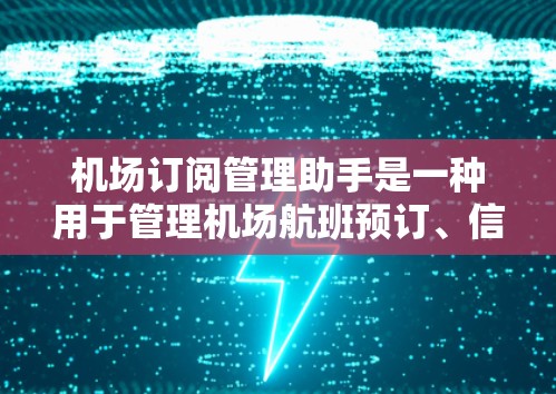 机场订阅管理助手是一种用于管理机场航班预订、信息提醒和订阅操作的工具。以下是对不同类型的工具的详细介绍