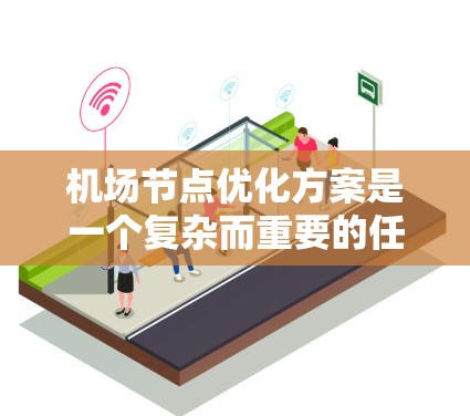 机场节点优化方案是一个复杂而重要的任务，旨在提高机场的运营效率、舒适性和安全性。以下是一个优化机场节点的综合方案，涵盖位置优化、设备优化、人员管理等方面
