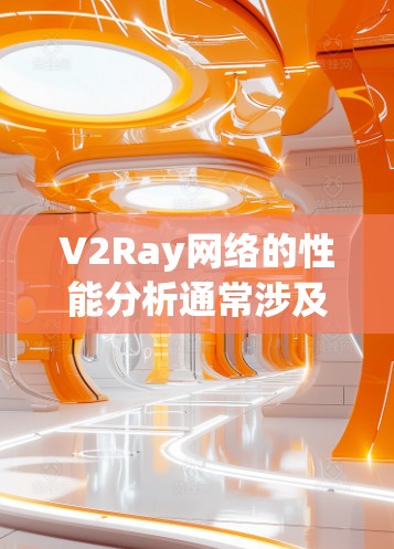 V2Ray网络的性能分析通常涉及到以下几个方面