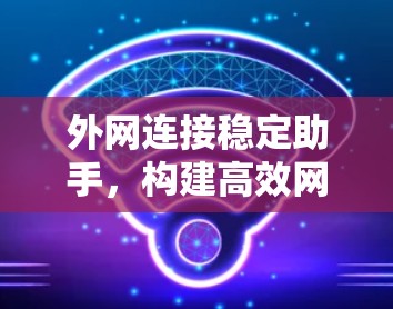 外网连接稳定助手，构建高效网络连接的解决方案