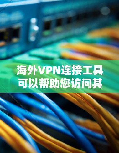 海外VPN连接工具可以帮助您访问其他国家的网络环境，但使用这些工具时，您需要遵守当地法律法规，确保您的访问是安全且合法的。以下是一些常用的海外VPN连接工具