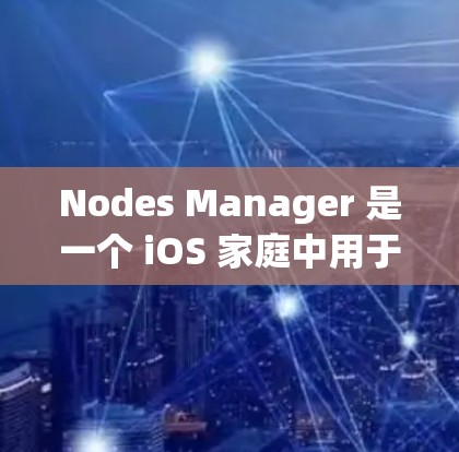 Nodes Manager 是一个 iOS 家庭中用于管理节点的工具，帮助用户创建、编辑和删除节点，以及管理节点列表。以下是对 Nodes Manager 的详细指南