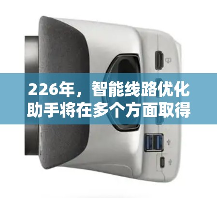 226年，智能线路优化助手将在多个方面取得显著进展，以提升电力系统优化效率和可靠性。以下是该技术的几个关键点