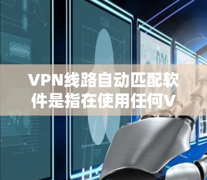 VPN线路自动匹配软件是指在使用任何VPN时，系统能够自动匹配到合适的VPN服务。以下是一些常见的VPN线路自动匹配软件推荐，帮助您更高效地配置和使用VPN服务