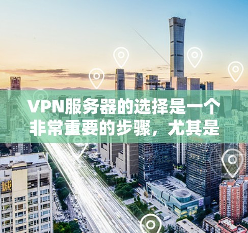 VPN服务器的选择是一个非常重要的步骤，尤其是对于新用户或对VPN服务不够熟悉的人来说。以下是选择VPN服务器的几种方法和建议，帮助您更好地找到适合自己的服务器