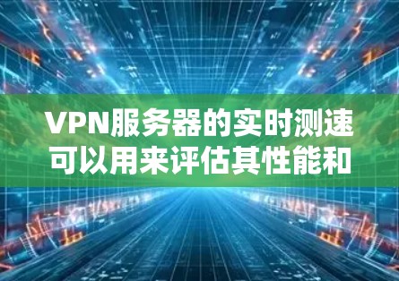 VPN服务器的实时测速可以用来评估其性能和稳定性，确保能够高效地处理用户的数据请求。以下是一些常用的方法和步骤来测试VPN服务器的实时性能
