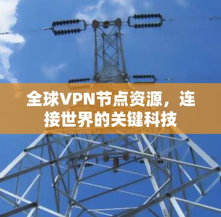 全球VPN节点资源，连接世界的关键科技