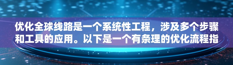 优化全球线路是一个系统性工程，涉及多个步骤和工具的应用。以下是一个有条理的优化流程指南