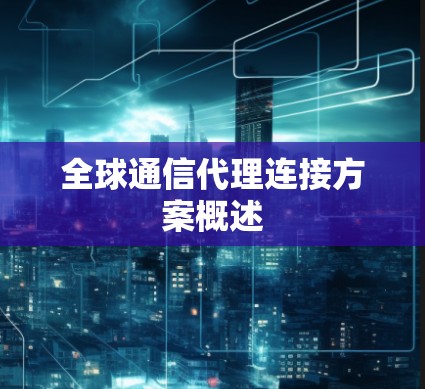 全球通信代理连接方案概述