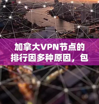 加拿大VPN节点的排行因多种原因，包括技术、政策、法律和安全评估的不同标准，可能没有官方的统一排名。以下是一些可能涉及的加拿大VPN节点的背景信息和评价