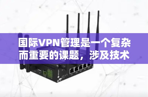 国际VPN管理是一个复杂而重要的课题，涉及技术、法律、隐私和用户教育等多个方面。以下是针对国际VPN管理的详细分析