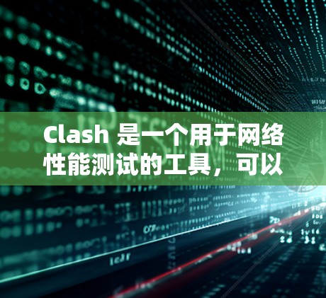 Clash 是一个用于网络性能测试的工具，可以帮助测试员或工程师分析网络的响应速度、延迟、连接数等指标，从而优化网络性能。以下是关于Clash网络性能检测的步骤和解释
