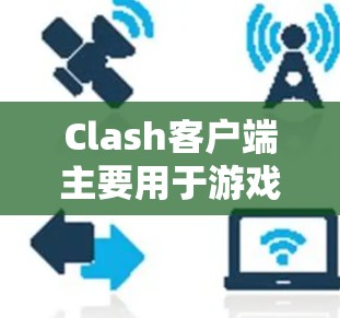 Clash客户端主要用于游戏渲染，其管理可以通过设置配置文件、脚本脚本脚本来完成。以下是一些基本的管理步骤
