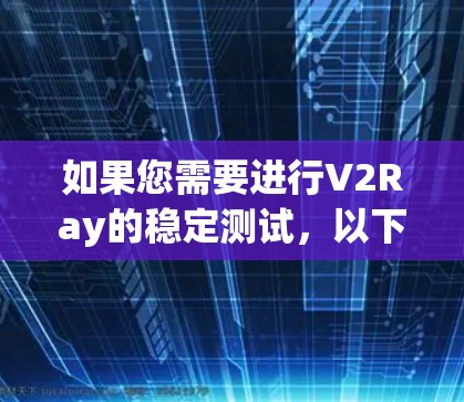 如果您需要进行V2Ray的稳定测试，以下是一些步骤和建议
