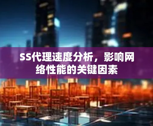 SS代理速度分析，影响网络性能的关键因素