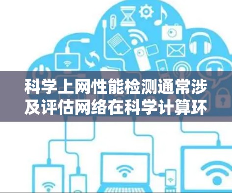 科学上网性能检测通常涉及评估网络在科学计算环境中的表现，例如处理复杂数据和算法时的网络带宽、延迟、响应时间等。以下是一些常用的科学上网性能检测方法