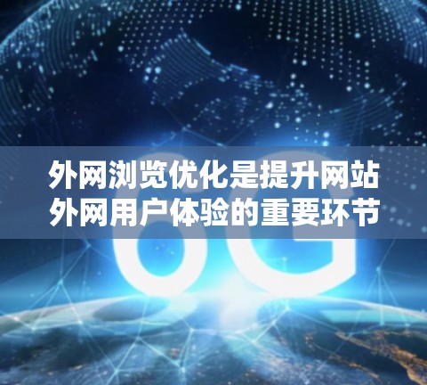 外网浏览优化是提升网站外网用户体验的重要环节，通常包括内容优化、结构优化、视觉设计优化、SEO优化等。以下是一些外网浏览优化的平台推荐和方法，帮助你优化外网浏览体验