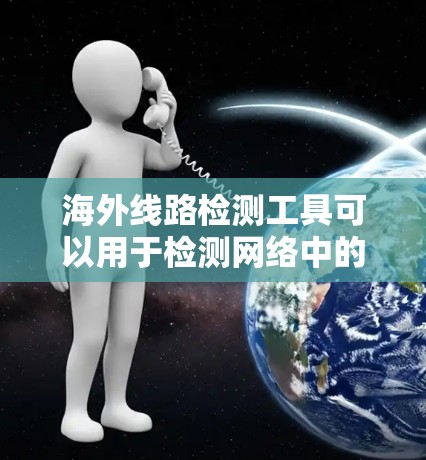 海外线路检测工具可以用于检测网络中的攻击手段，如DDoS攻击、DDoS Mine（DDoS模拟攻击）等。以下是一些常见的检测工具和方法