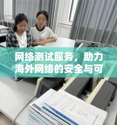 网络测试服务，助力海外网络的安全与可靠运行