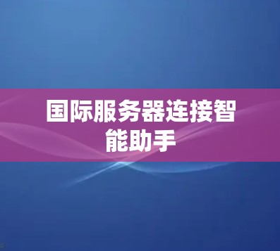 国际服务器连接智能助手