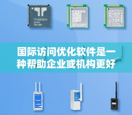 国际访问优化软件是一种帮助企业或机构更好地进行国际活动、提升国际影响力和获得认可的重要工具。以下是一些常用的国际访问优化软件及其功能，供参考