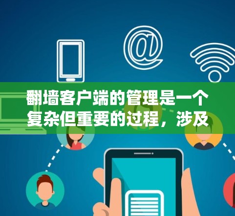 翻墙客户端的管理是一个复杂但重要的过程，涉及多个方面，包括安全、权限、配置和用户管理。以下是对该主题的系统性总结和建议