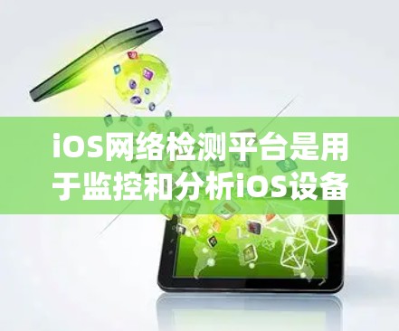 iOS网络检测平台是用于监控和分析iOS设备网络流量的工具，常见工具包括Netcat、Nagios和Zabbix。以下是使用这些平台的详细步骤