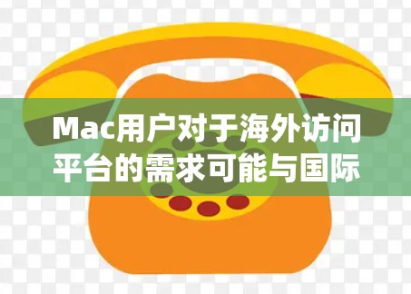 Mac用户对于海外访问平台的需求可能与国际会议、远程协作、国际 traveling等场景相关。以下是一些常用的Mac海外访问平台及其特点