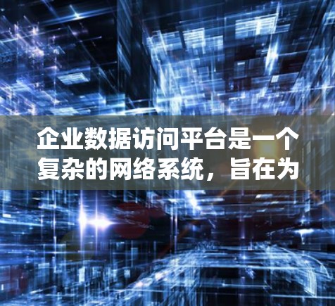 企业数据访问平台是一个复杂的网络系统，旨在为企业内部提供数据管理和服务，确保数据的安全、可用和访问控制。以下是对该平台的详细介绍