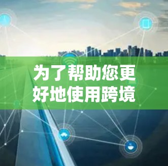 为了帮助您更好地使用跨境电商平台，以下是详细的使用策略和步骤