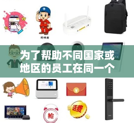 为了帮助不同国家或地区的员工在同一个办公地点工作，加快跨境办公的效率和速度，以下是详细的步骤和建议