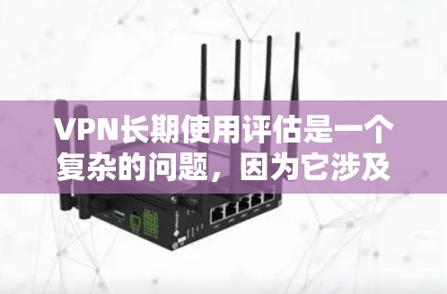 VPN长期使用评估是一个复杂的问题，因为它涉及到多方面因素。以下是一个综合性的评估框架，帮助你全面考虑 VPN 的长期价值和适用性