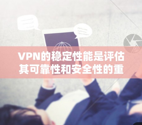 VPN的稳定性能是评估其可靠性和安全性的重要指标。以下是对VPN稳定性能的分析和建议
