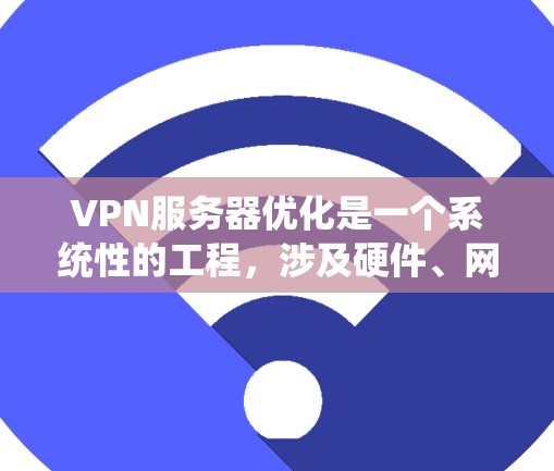 VPN服务器优化是一个系统性的工程，涉及硬件、网络、软件和安全等多个方面。以下是一个系统化的优化步骤指南