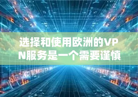 选择和使用欧洲的VPN服务是一个需要谨慎和系统思考的过程，以下是一个有条理的步骤指南，帮助您高效地访问这些服务