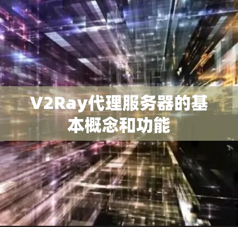 V2Ray代理服务器的基本概念和功能