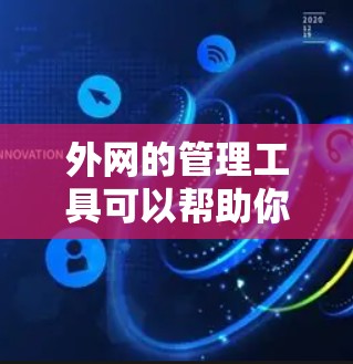 外网的管理工具可以帮助你更好地管理用户和密码，提升外网的安全性和高效性。以下是详细介绍