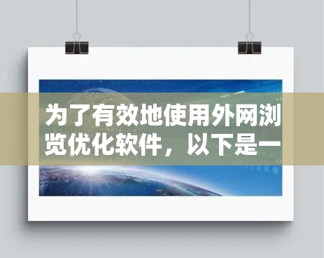 为了有效地使用外网浏览优化软件，以下是一个结构化的指南，帮助你选择和使用最适合的工具