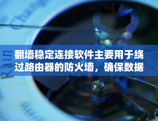 翻墙稳定连接软件主要用于绕过路由器的防火墙，确保数据在没有路由器的情况下也能传输，并且保持稳定连接。这些软件通常用于连接不同的网络设备，例如手机、电脑或无线路由器