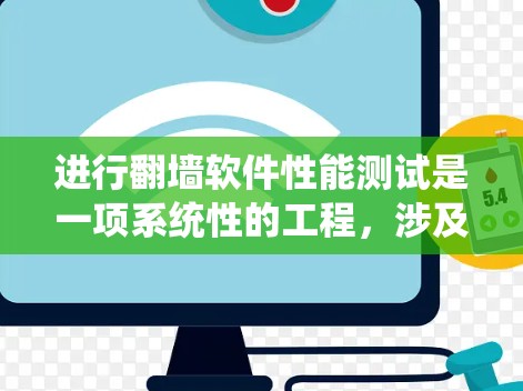 进行翻墙软件性能测试是一项系统性的工程，涉及多个步骤和知识的整合。以下是一个有条理的总结，概述了翻墙软件性能测试的步骤和方法