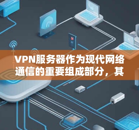 VPN服务器作为现代网络通信的重要组成部分，其性能直接影响到数据的传输效率和用户体验。以下是对VPN服务器性能的详细评测，涵盖了稳定性、吞吐量、可靠性、延迟、安全性和成本等方面