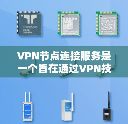 VPN节点连接服务是一个旨在通过VPN技术连接到外部网络的网络结构，其核心包括节点的管理、连接策略和安全协议的应用。以下是该服务的关键组成部分