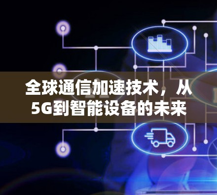 全球通信加速技术，从5G到智能设备的未来