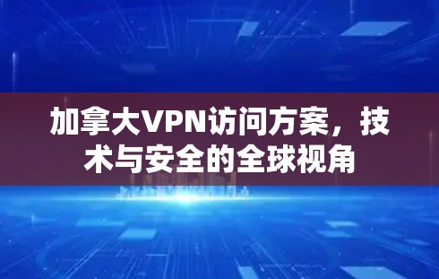 加拿大VPN访问方案，技术与安全的全球视角