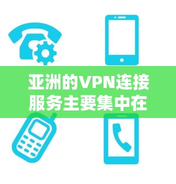 亚洲的VPN连接服务主要集中在华语区，主要包括以下几个方面